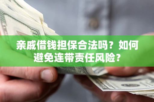 武汉亲戚借钱担保合法吗？如何避免连带责任风险？