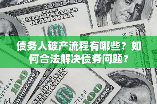 武汉债务人破产流程有哪些？如何合法解决债务问题？