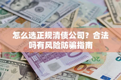 武汉怎么选正规清债公司？合法吗有风险防骗指南