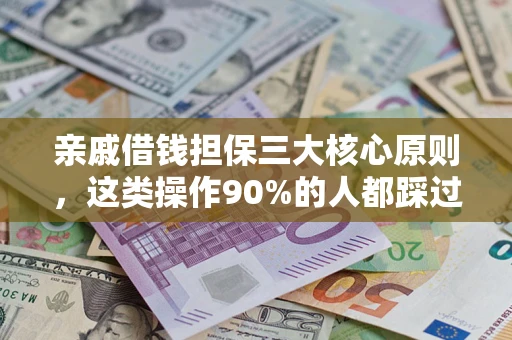武汉亲戚借钱担保三大核心原则，这类操作90%的人都踩过坑！附法院判决案例