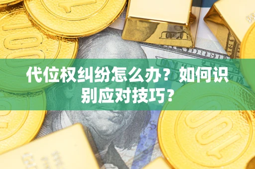 武汉代位权纠纷怎么办？如何识别应对技巧？