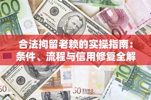 武汉合法拘留老赖的实操指南:条件、流程与信用修复全解析 武汉合法拘留老赖的实操指南:条件、流程与信用修复全解析
