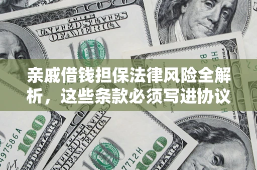 武汉亲戚借钱担保法律风险全解析，这些条款必须写进协议