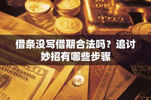 武汉借条没写借期合法吗？追讨妙招有哪些步骤