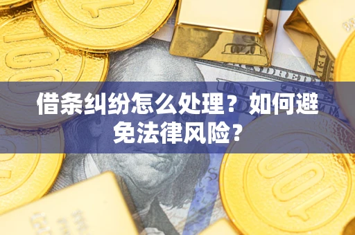 武汉借条纠纷怎么处理？如何避免法律风险？