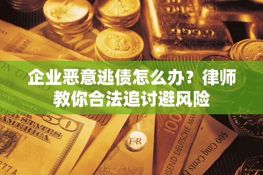 武汉企业恶意逃债怎么办？律师教你合法追讨避风险