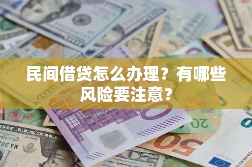 武汉民间借贷怎么办理？有哪些风险要注意？