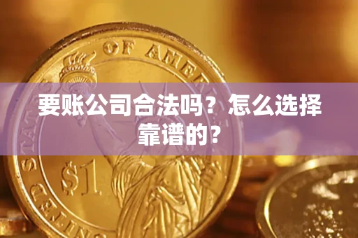 武汉要账公司合法吗？怎么选择靠谱的？