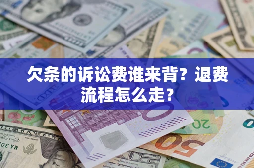 武汉欠条的诉讼费谁来背？退费流程怎么走？