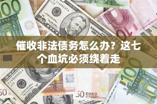 武汉催收非法债务怎么办？这七个血坑必须绕着走