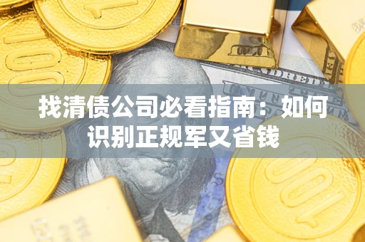 武汉找清债公司必看指南：如何识别正规军又省钱