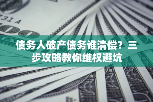 武汉债务人破产债务谁清偿？三步攻略教你维权避坑