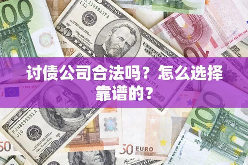 武汉讨债公司合法吗？怎么选择靠谱的？