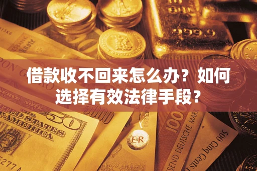 武汉借款收不回来怎么办？如何选择有效法律手段？