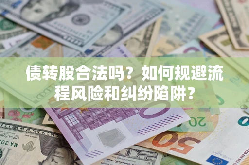 武汉债转股合法吗？如何规避流程风险和纠纷陷阱？