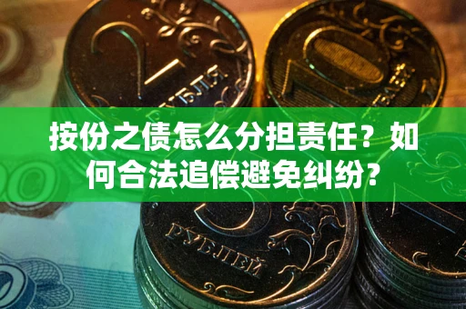 武汉按份之债怎么分担责任？如何合法追偿避免纠纷？