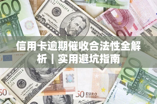 武汉信用卡逾期催收合法性全解析｜实用避坑指南