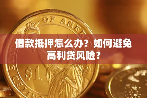 武汉借款抵押怎么办？如何避免高利贷风险？