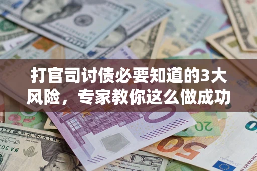 武汉打官司讨债必要知道的3大风险，专家教你这么做成功率飙升