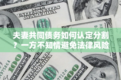 武汉夫妻共同债务如何认定分割？一方不知情避免法律风险必看！