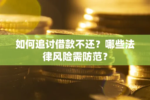 武汉如何追讨借款不还？哪些法律风险需防范？