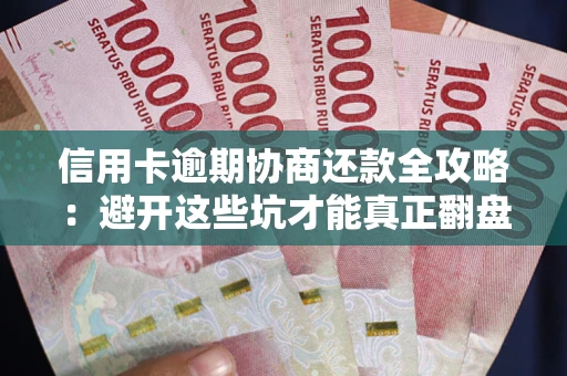 武汉信用卡逾期协商还款全攻略：避开这些坑才能真正翻盘