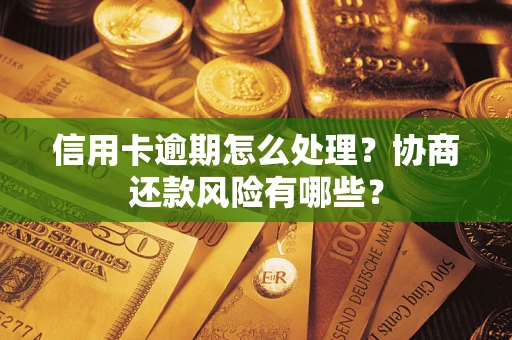 武汉信用卡逾期怎么处理？协商还款风险有哪些？